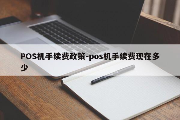 拉孜POS机手续费政策-pos机手续费现在多少